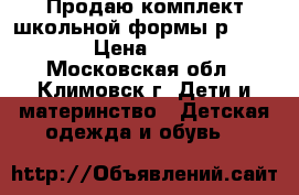 Продаю комплект школьной формы р.122-130 › Цена ­ 1 000 - Московская обл., Климовск г. Дети и материнство » Детская одежда и обувь   
